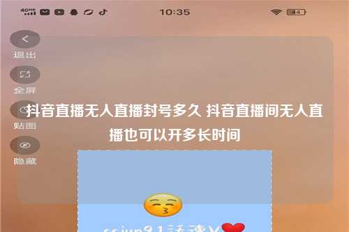 抖音直播无人直播封号多久 抖音直播间无人直播也可以开多长时间