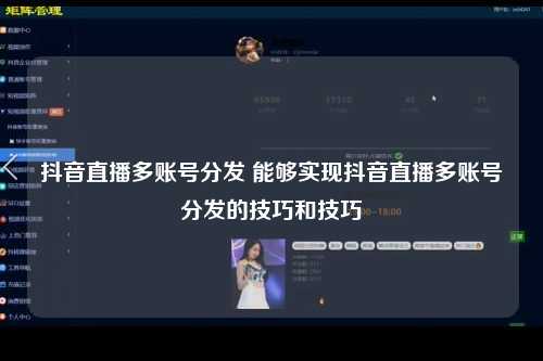 抖音直播多账号分发 能够实现抖音直播多账号分发的技巧和技巧