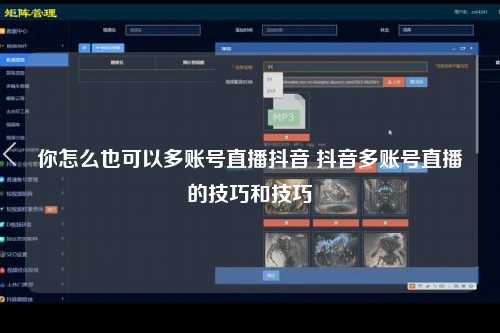 你怎么也可以多账号直播抖音 抖音多账号直播的技巧和技巧