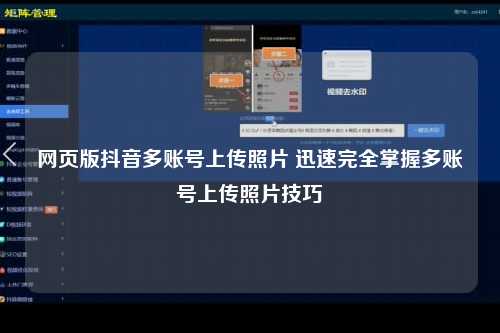 网页版抖音多账号上传照片 迅速完全掌握多账号上传照片技巧