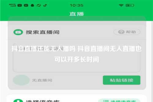 抖音直播还能无人播吗 抖音直播间无人直播也可以开多长时间