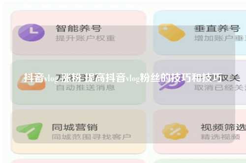 抖音vlog 涨粉 提高抖音vlog粉丝的技巧和技巧