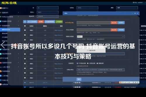 抖音账号所以多设几个号吗 抖音账号运营的基本技巧与策略