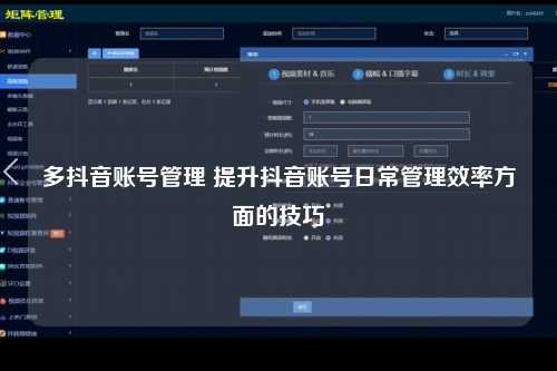 多抖音账号管理 提升抖音账号日常管理效率方面的技巧