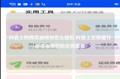抖音上的西瓜视频你怎么涨粉 抖音上怎样提升西瓜视频的粉丝其数量