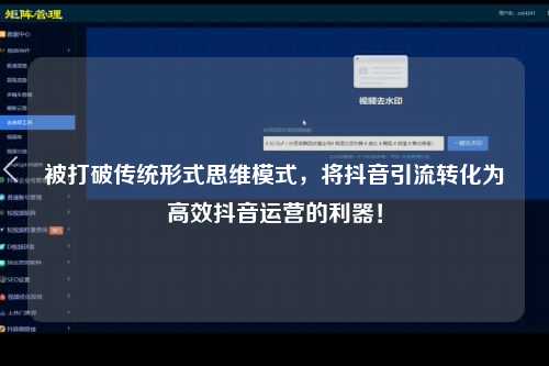 被打破传统形式思维模式，将抖音引流转化为高效抖音运营的利器！