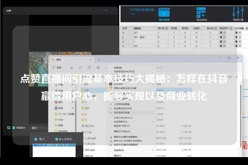 点赞直播间引流基本技巧大揭秘：怎样在抖音羸得用户心，能够实现以及商业转化