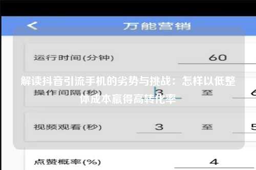 解读抖音引流手机的劣势与挑战：怎样以低整体成本羸得高转化率
