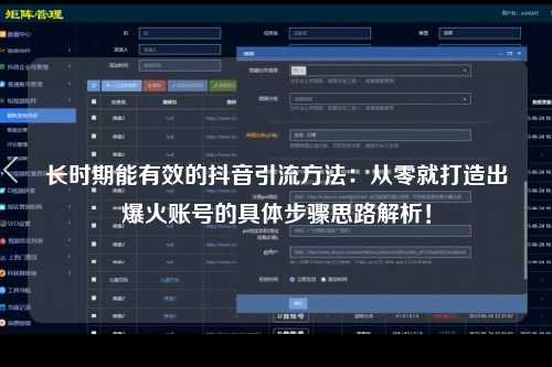 长时期能有效的抖音引流方法：从零就打造出爆火账号的具体步骤思路解析！