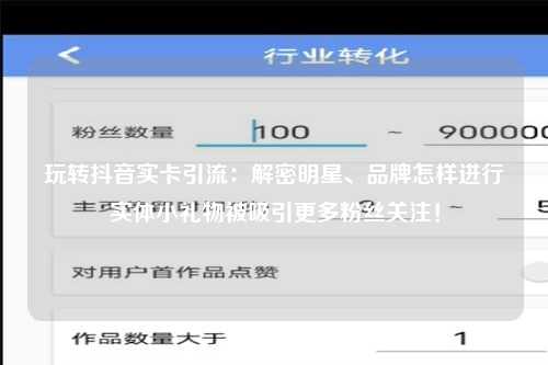 玩转抖音实卡引流：解密明星、品牌怎样进行实体小礼物被吸引更多粉丝关注！