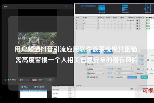 用户频遭抖音引流应用软件该系统极其困恼，需高度警惕一个人相关信息安全的潜在风险