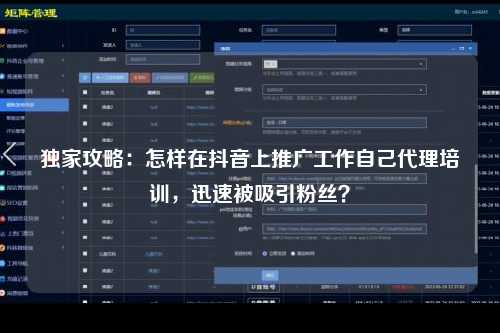 独家攻略：怎样在抖音上推广工作自己代理培训，迅速被吸引粉丝？