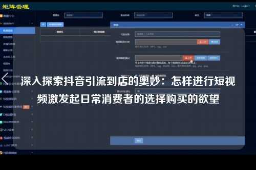 深入探索抖音引流到店的奥妙：怎样进行短视频激发起日常消费者的选择购买的欲望