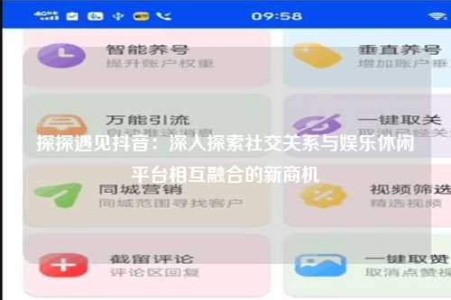 探探遇见抖音：深入探索社交关系与娱乐休闲平台相互融合的新商机