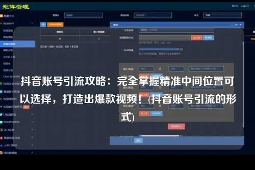 抖音账号引流攻略：完全掌握精准中间位置可以选择，打造出爆款视频！(抖音账号引流的形式)